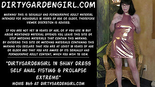 Dirtygardengirl in shiny dress self anal fisting & prolapse extreme